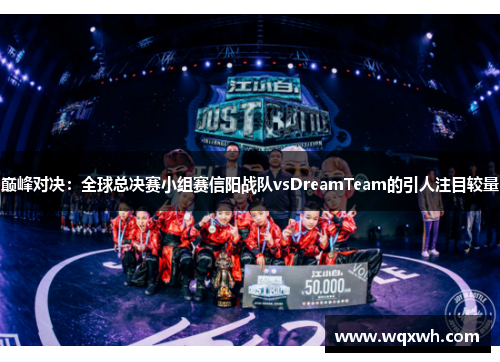 巅峰对决：全球总决赛小组赛信阳战队vsDreamTeam的引人注目较量